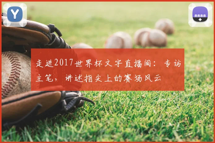 走进2017世界杯文字直播间：专访主笔，讲述指尖上的赛场风云