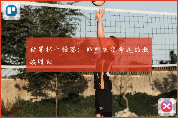 世界杯十强赛：那些决定命运的激战时刻