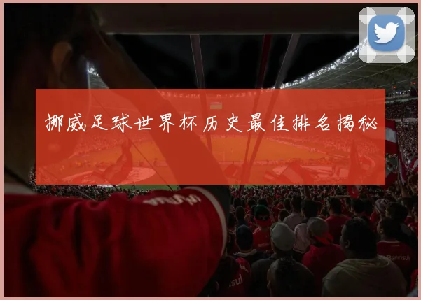 挪威足球世界杯历史最佳排名揭秘