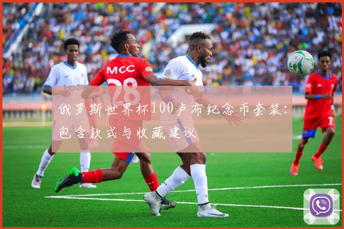俄罗斯世界杯100卢布纪念币套装：包含款式与收藏建议
