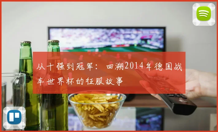 从十强到冠军:回溯2014年德国战车世界杯的征服故事