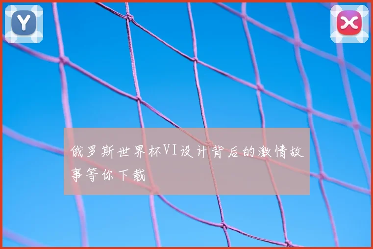 俄罗斯世界杯VI设计背后的激情故事等你下载