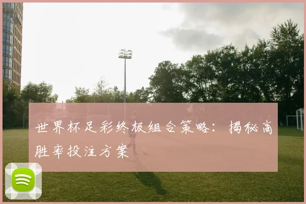世界杯足彩终极组合策略:揭秘高胜率投注方案