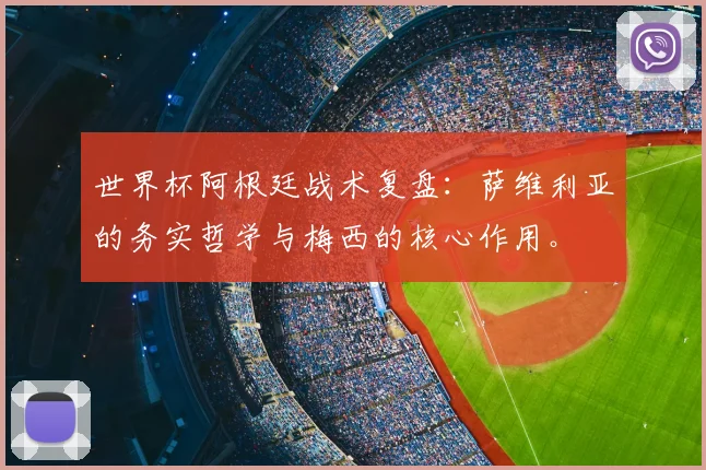 世界杯阿根廷战术复盘:萨维利亚的务实哲学与梅西的核心作用。