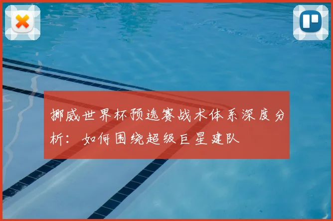 挪威世界杯预选赛战术体系深度分析:如何围绕超级巨星建队