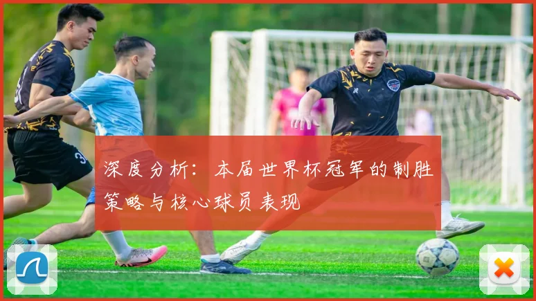 深度分析：本届世界杯冠军的制胜策略与核心球员表现