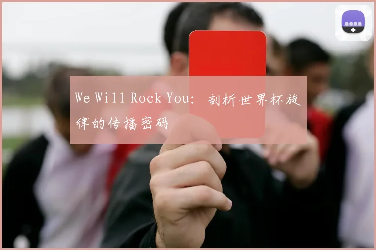 We Will Rock You：剖析世界杯旋律的传播密码