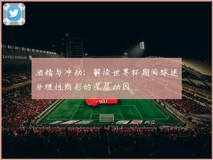 酒精与冲动：解读世界杯期间球迷非理性购彩的深层动因