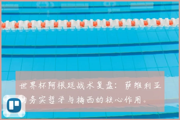 世界杯阿根廷战术复盘:萨维利亚的务实哲学与梅西的核心作用。