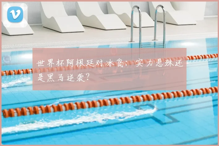 世界杯阿根廷对冰岛：实力悬殊还是黑马逆袭？