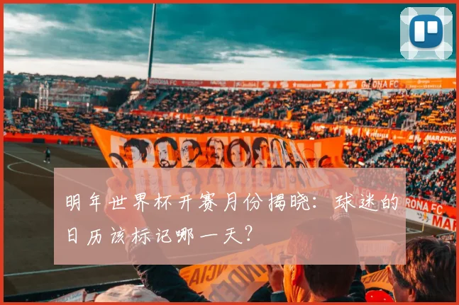 明年世界杯开赛月份揭晓：球迷的日历该标记哪一天？