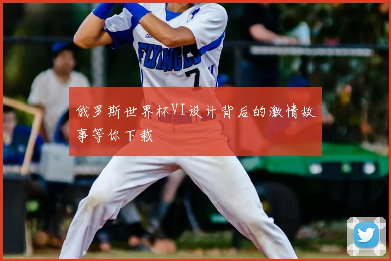 俄罗斯世界杯VI设计背后的激情故事等你下载