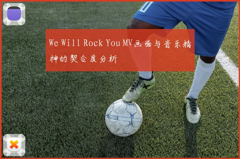 We Will Rock You MV画面与音乐精神的契合度分析