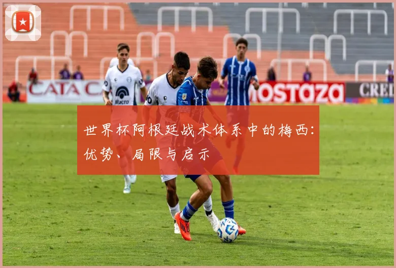 世界杯阿根廷战术体系中的梅西：优势、局限与启示