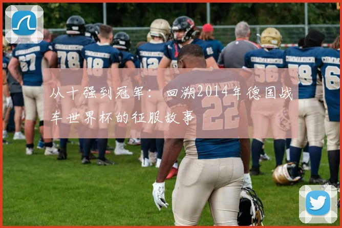 从十强到冠军：回溯2014年德国战车世界杯的征服故事