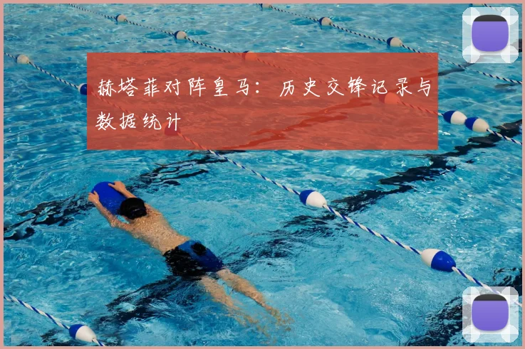 赫塔菲对阵皇马:历史交锋记录与数据统计