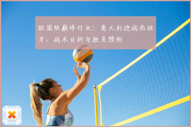 欧国联巅峰对决：意大利迎战西班牙，战术分析与胜负预测