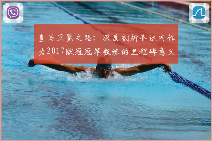 皇马卫冕之路:深度剖析齐达内作为2017欧冠冠军教练的里程碑意义