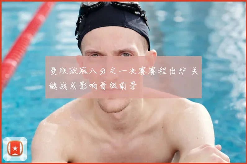 曼联欧冠八分之一决赛赛程出炉 关键战或影响晋级前景