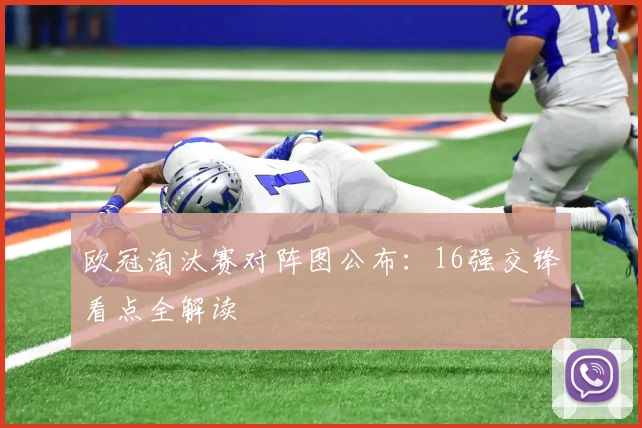 欧冠淘汰赛对阵图公布：16强交锋看点全解读