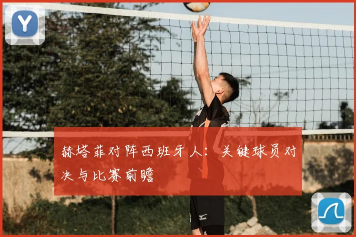 赫塔菲对阵西班牙人:关键球员对决与比赛前瞻
