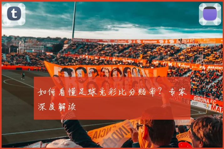如何看懂足球竞彩比分赔率？专家深度解读