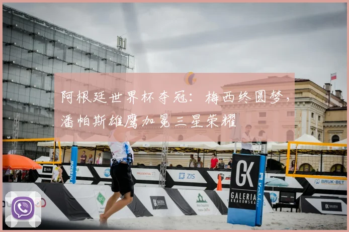 阿根廷世界杯夺冠：梅西终圆梦，潘帕斯雄鹰加冕三星荣耀