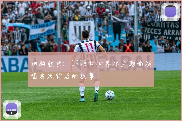 回顾经典：1998年世界杯主题曲演唱者及背后的故事