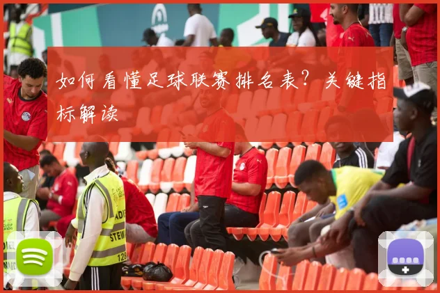 如何看懂足球联赛排名表？关键指标解读