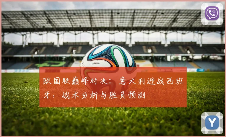 欧国联巅峰对决：意大利迎战西班牙，战术分析与胜负预测