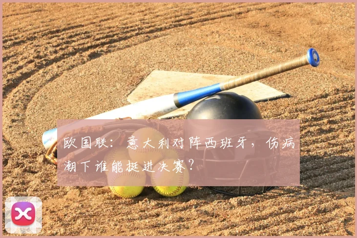 欧国联：意大利对阵西班牙，伤病潮下谁能挺进决赛？