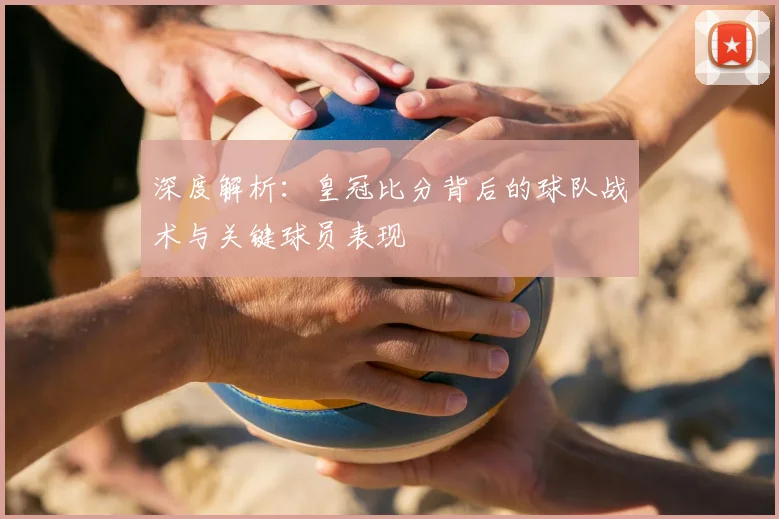 深度解析：皇冠比分背后的球队战术与关键球员表现